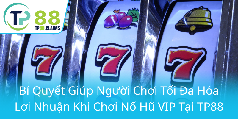 Khám Phá Thế Giới Nổ Hũ VIP - Trải Nghiệm Đỉnh Cao Tại TP88 3 Bi Quyet Giup Nguoi Choi Toi Da Hoa Loi Nhuan Khi Choi No Hu Vip Tai Tp880