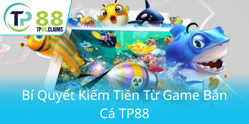 Bắn Cá Thợ Săn Cá TP88 – Trải Nghiệm Đẳng Cấp Và Chiến Thắng Vượt Mức 3 Bi Quyet Kiem Tien Tu Game Ban Ca Tp880