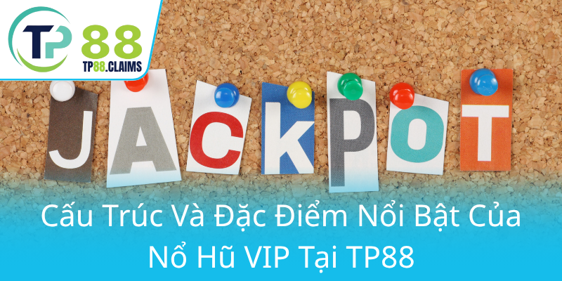Khám Phá Thế Giới Nổ Hũ VIP - Trải Nghiệm Đỉnh Cao Tại TP88 2 Cau Truc Va Dac Diem Noi Bat Cua No Hu Vip Tai Tp880