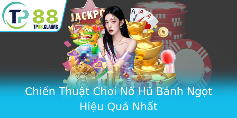 Chiến Thuật Chơi Nổ Hũ Bánh Ngọt Hiệu Quả Nhất