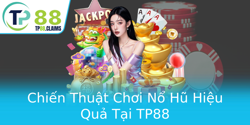 Chiến Thuật Chơi Nổ Hũ Hiệu Quả Tại TP88 Chiến Thuật Chơi Nổ Hũ Hiệu Quả Tại TP88