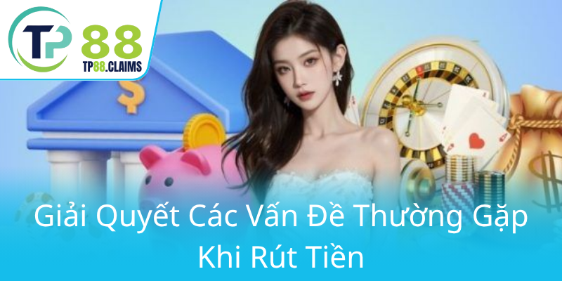 Rút Tiền TP88 - Hướng Dẫn Chuyển Khoản Nhanh Chóng Và An Toàn 2 Giai Quyet Cac Van De Thuong Gap Khi Rut Tien0