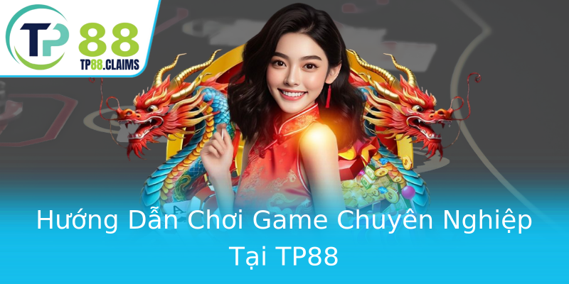 Hướng Dẫn Chơi Game Chuyên Nghiệp Tại TP88 Hướng Dẫn Chơi Game Chuyên Nghiệp Tại TP88