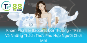 Kham Pha Bai Baccarat Doi Thuong Tp88 Va Nhung Thach Thuc Phu Hop Nguoi Choi Moi0