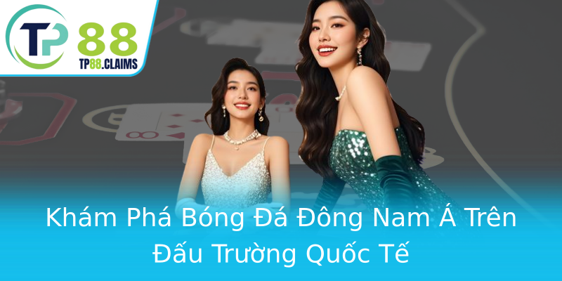 Khám Phá Bóng Đá Đông Nam Á Trên Đấu Trường Quốc Tế Khám Phá Bóng Đá Đông Nam Á Trên Đấu Trường Quốc Tế