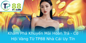 Kham Pha Khuyen Mai Hoan Tra Co Hoi Vang Tu Tp88 Nha Cai Uy Tin 3