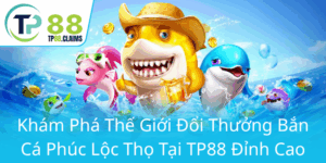 Kham Pha The Gioi Doi Thuong Ban Ca Phuc Loc Tho Tai Tp88 Dinh Cao0