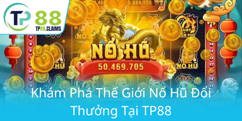 Nổ Hũ Con Rồng - Bí Kíp Chinh Phục Đỉnh Cao Thắng Lớn Tại TP88 1 Kham Pha The Gioi No Hu Doi Thuong Tai Tp880