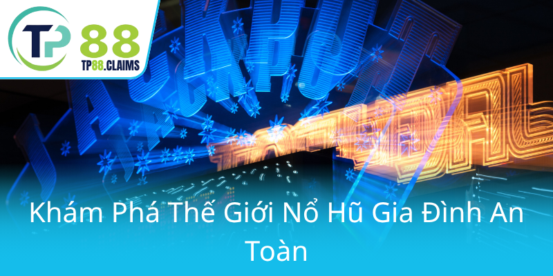 Nổ Hũ Gia Đình An Toàn Cùng TP88 - Trải Nghiệm Giải Trí Trực Tuyến Đỉnh Cao 1 Kham Pha The Gioi No Hu Gia Dinh An Toan0