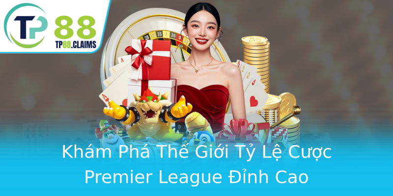 Khám Phá Thế Giới Tỷ Lệ Cược Premier League Đỉnh Cao Khám Phá Thế Giới Tỷ Lệ Cược Premier League Đỉnh Cao