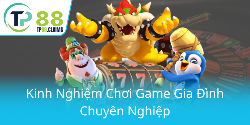 Nổ Hũ Gia Đình An Toàn Cùng TP88 - Trải Nghiệm Giải Trí Trực Tuyến Đỉnh Cao 2 Kinh Nghiem Choi Game Gia Dinh Chuyen Nghiep0